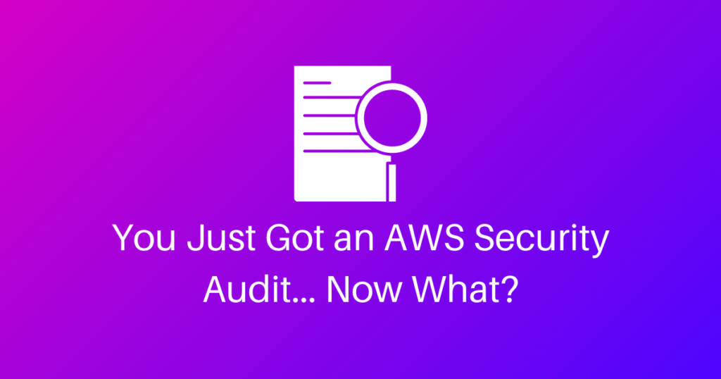 You Just Got An AWS Security Audit… Now What?