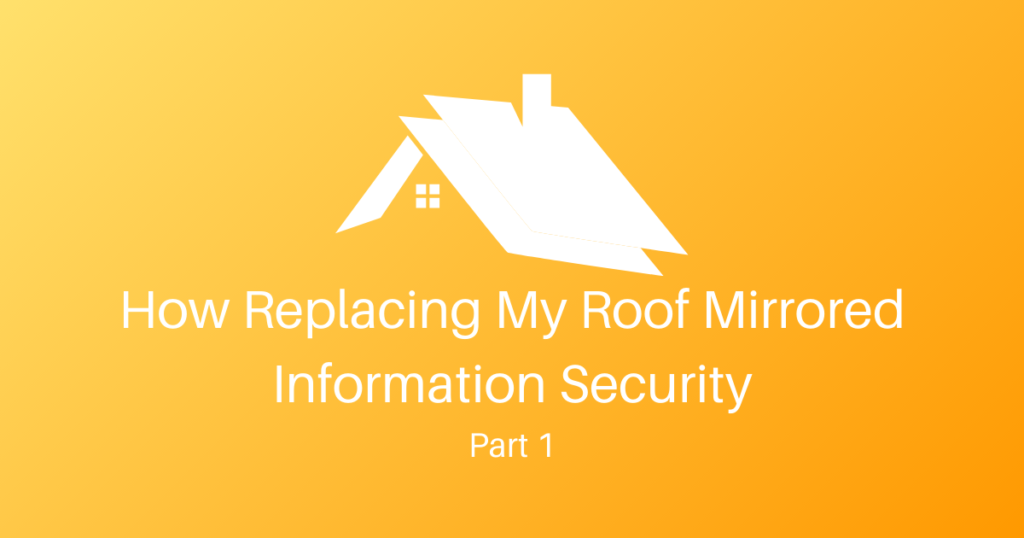 How Replacing My Roof Mirrored Information Security – Part 1