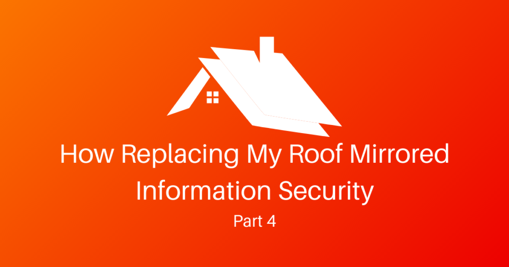 How Replacing My Roof Mirrored Information Security – Part 4