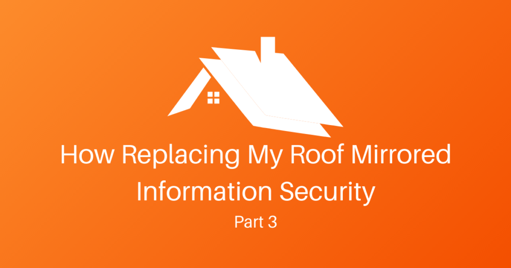 How Replacing My Roof Mirrored Information Security – Part 3