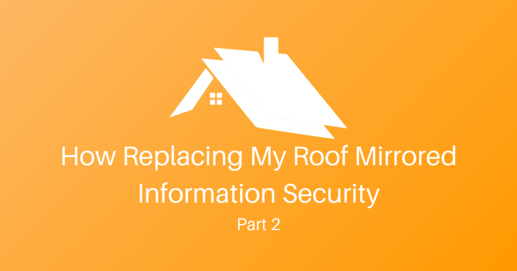 How Replacing My Roof Mirrored Information Security – Part 2