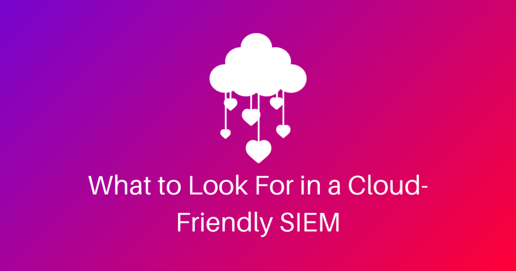 What To Look For In A Cloud Friendly SIEM