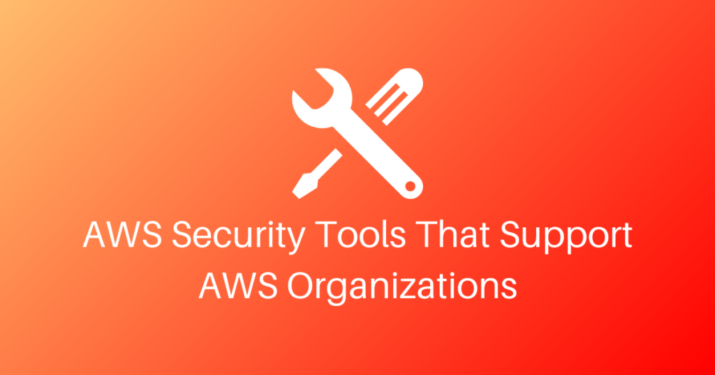 AWS Security Tools That Support AWS Organizations