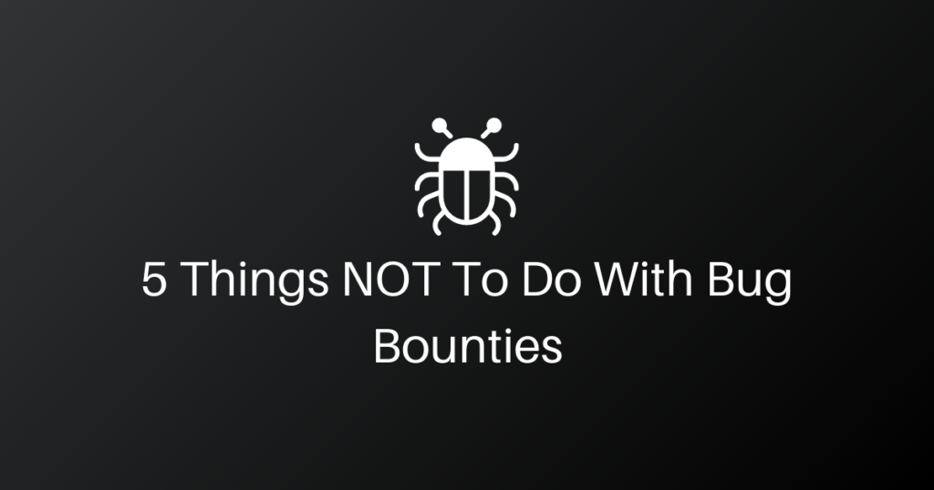 5 Things NOT To Do With Bug Bounties