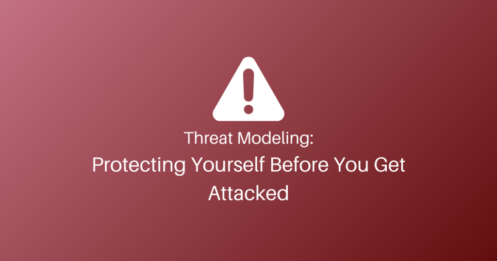 Threat Modeling: Protecting Yourself Before You Get Attacked